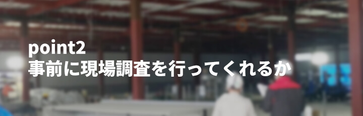 業者選びpoint2：事前に現場調査を行ってくれるか