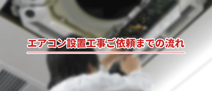 エアコン設置工事ご依頼までの流れ